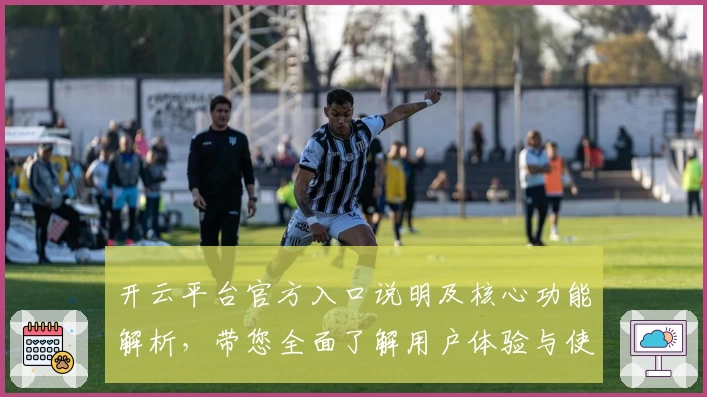 开云平台官方入口说明及核心功能解析，带您全面了解用户体验与使用技巧