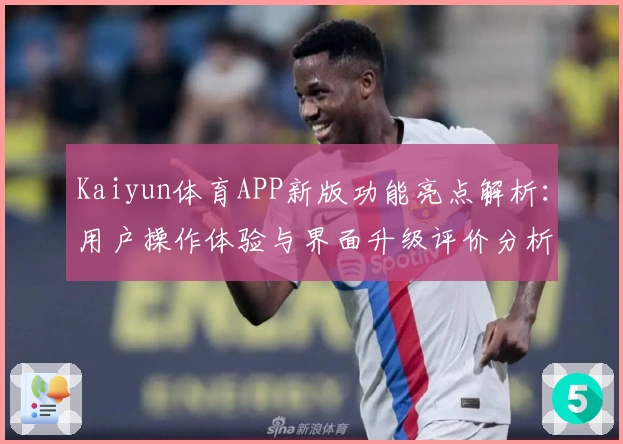 Kaiyun体育APP新版功能亮点解析：用户操作体验与界面升级评价分析