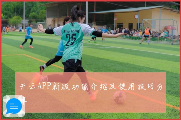 开云APP新版功能介绍及使用技巧分享