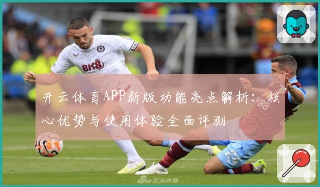 开云体育APP新版功能亮点解析：核心优势与使用体验全面评测