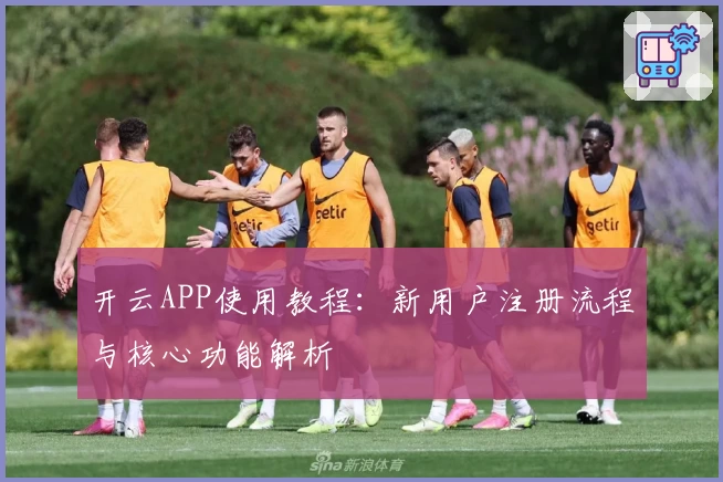 开云APP使用教程：新用户注册流程与核心功能解析