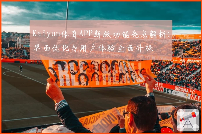 Kaiyun体育APP新版功能亮点解析：界面优化与用户体验全面升级