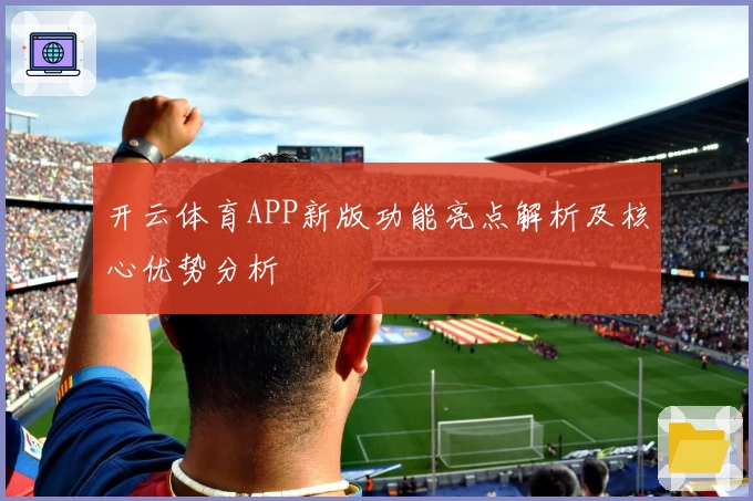 开云体育APP新版功能亮点解析及核心优势分析