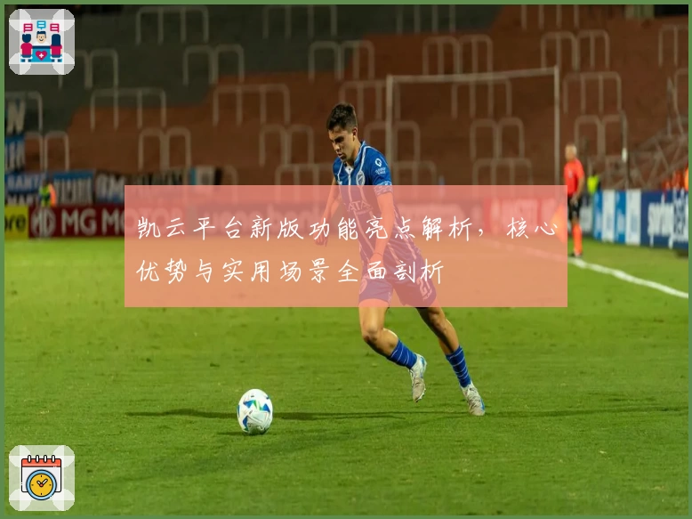 凯云平台新版功能亮点解析，核心优势与实用场景全面剖析