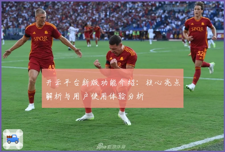 开云平台新版功能介绍：核心亮点解析与用户使用体验分析