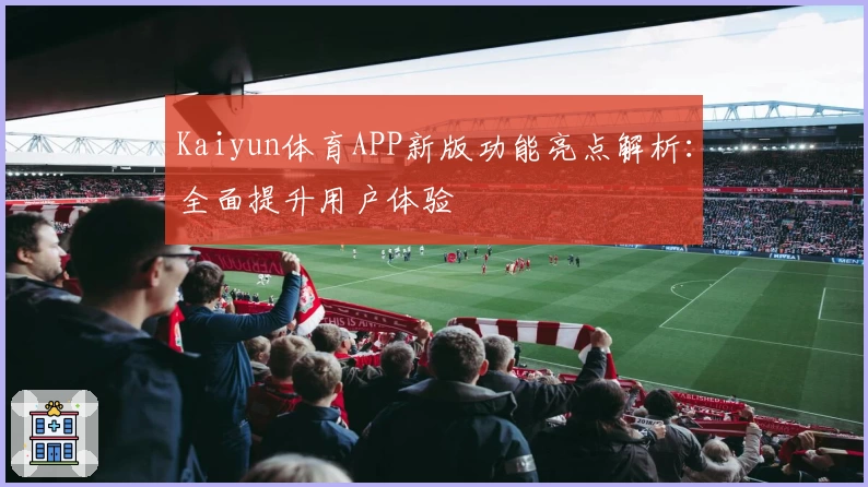 Kaiyun体育APP新版功能亮点解析：全面提升用户体验