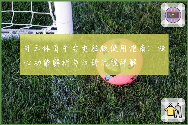 开云体育平台电脑版使用指南：核心功能解析与注册流程详解