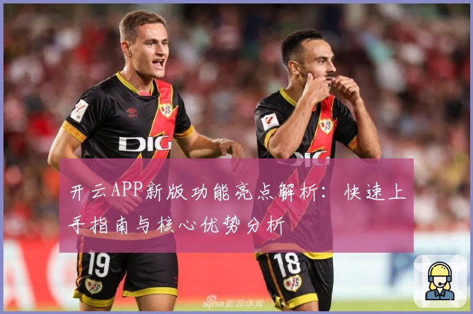 开云APP新版功能亮点解析：快速上手指南与核心优势分析