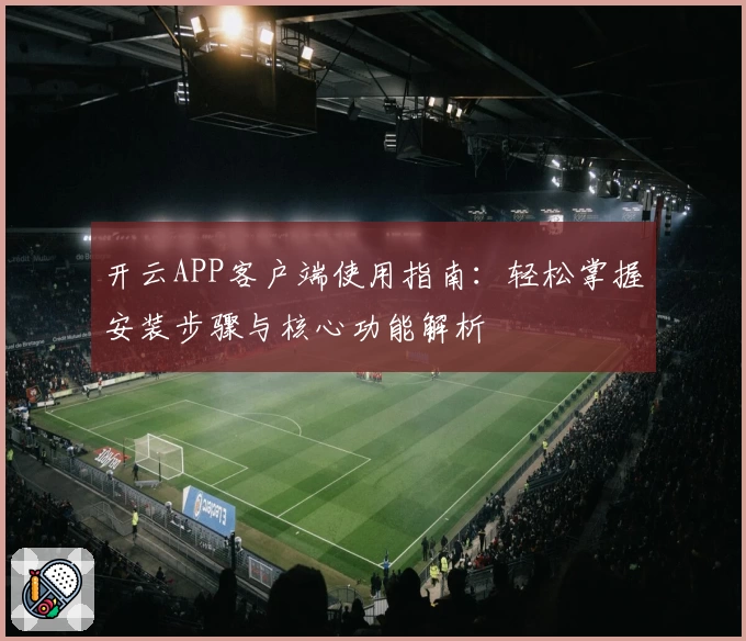开云APP客户端使用指南：轻松掌握安装步骤与核心功能解析